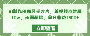 AI制作田园风光大片,单视频点赞超10w,无需基础,单日收益1900+【揭秘】-私藏资源社