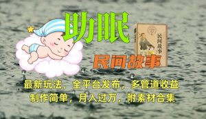 助眠式民间故事最新玩法,全平台发布,多管道收益,制作简单【附素材合集】-私藏资源社