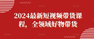 2024最新短视频带货课程,全领域好物带货-私藏资源社
