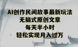 创作民间故事最新玩法,无脑式原创文章,每天半小时,轻松实现月入过万【揭秘】-私藏资源社