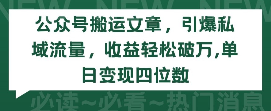 公众号搬运文章，引爆私域流量，收益轻松破万，单日变现四位数【揭秘】-私藏资源社