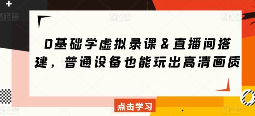 0基础学虚拟录课＆直播间搭建，普通设备也能玩出高清画质-私藏资源社