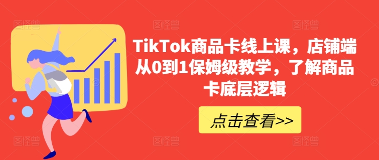 TikTok商品卡线上课，​店铺端从0到1保姆级教学，了解商品卡底层逻辑-私藏资源社
