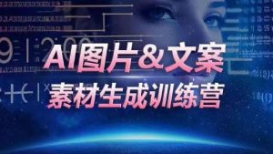 AI图片&文案素材生成训练营,海量素材一键生成,高效运营,提升数倍人效-私藏资源社