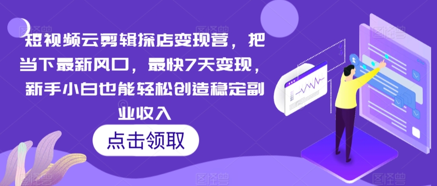 短视频云剪辑探店变现营，把当下最新风口，最快7天变现，新手小白也能轻松创造稳定副业收入-私藏资源社