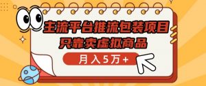 主流平台推流包装项目,只靠卖虚拟商品月入5万+【揭秘】-私藏资源社