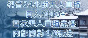 抖音24小时无人直播 日入5000+,雪花无人直播卖课,内部防封4.0玩法【揭秘】-私藏资源社