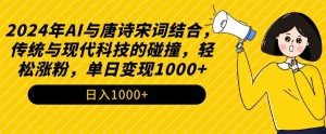2024年AI与唐诗宋词结合,传统与现代科技的碰撞,轻松涨粉,单日变现1000+【揭秘】-私藏资源社