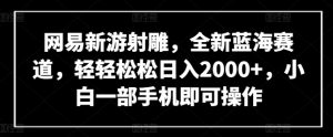 网易新游射雕,全新蓝海赛道,轻轻松松日入2000+,小白一部手机即可操作【揭秘】-私藏资源社