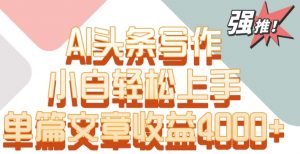 单片文章收益4000+!AI头条写作,小白轻松上手【揭秘】-私藏资源社