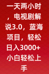 一天两小时,电视剧解说3.0,蓝海项目,轻松日入3000+小白轻松上手【揭秘】-私藏资源社