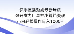 快手直播短剧最新玩法,强开磁力巨星挂小铃铛变现,小白轻松操作日入1000+【揭秘】-私藏资源社
