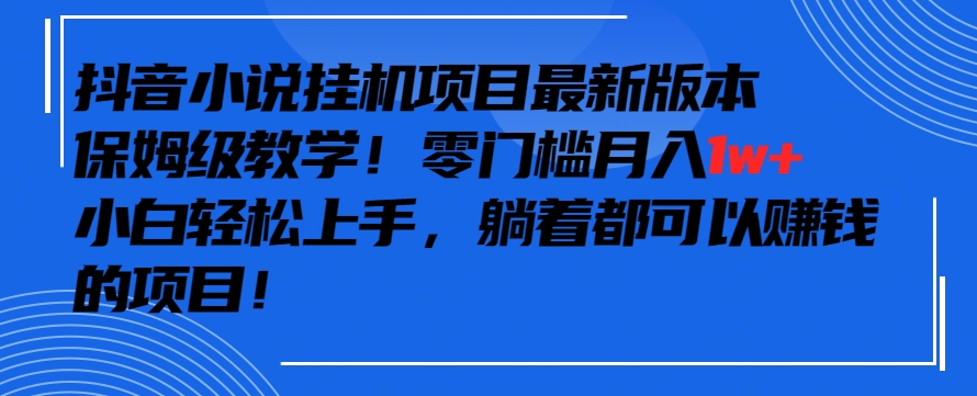 抖音最新小说挂机项目，保姆级教学，零成本月入1w+，小白轻松上手【揭秘】-私藏资源社