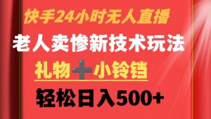 快手24小时无人直播,老人卖惨最新技术玩法,礼物+小铃铛,轻松日入500+【揭秘】-私藏资源社