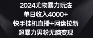 2024尤物暴力玩法,单日收入4000+,快手挂机直播+网盘拉新,超暴力男粉无脑变现【揭秘】-私藏资源社