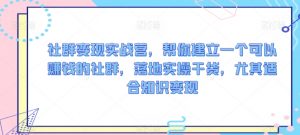 社群变现实战营,帮你建立一个可以赚钱的社群,落地实操干货,尤其适合知识变现-私藏资源社
