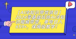 【AI冷知识带货项目】2024零基础玩转AI冷知识视频带货,单号日入659+,保姆级教学【揭秘】-私藏资源社