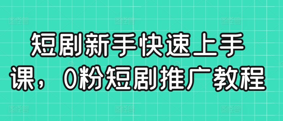 短剧新手快速上手课，0粉短剧推广教程-私藏资源社