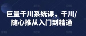 巨量千川系统课,千川/随心推从入门到精通-私藏资源社