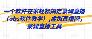 一个软件在家轻松搞定录课直播(obs软件教学),虚拟直播间,录课直播工具-私藏资源社
