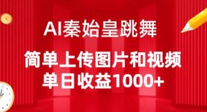 AI秦始皇跳舞,简单上传图片和视频,单日收益1000+【揭秘】-私藏资源社