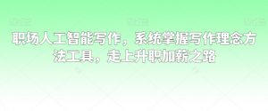 职场人工智能写作,系统掌握写作理念方法工具,走上升职加薪之路-私藏资源社