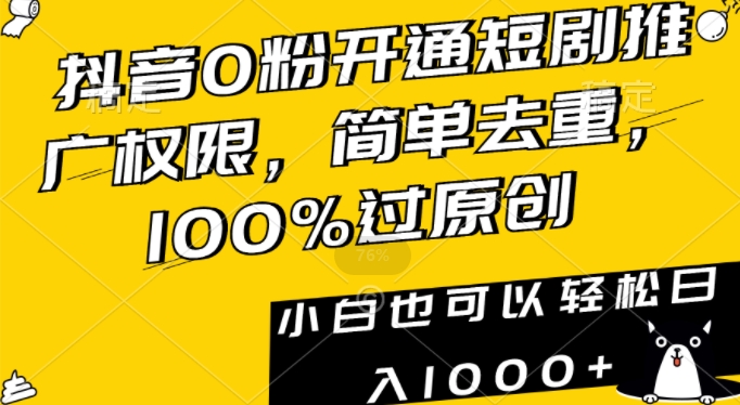 抖音0粉开通短剧推广权限，简单去重，100%过原创，小白也可以轻松日入1000+【揭秘】-私藏资源社