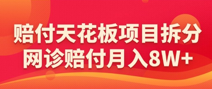 赔付天花板项目拆分，网诊赔付月入8W+-【仅揭秘】-私藏资源社