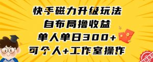 快手磁力升级玩法,自布局撸收益,单人单日300+,个人工作室均可操作【揭秘】-私藏资源社