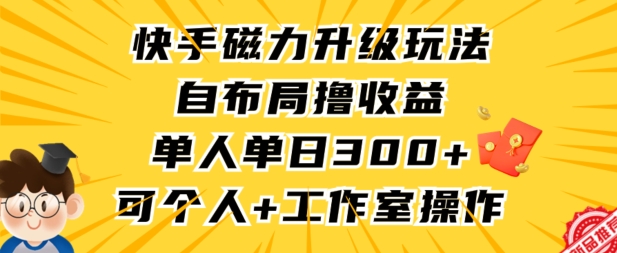 快手磁力升级玩法，自布局撸收益，单人单日300+，个人工作室均可操作【揭秘】-私藏资源社