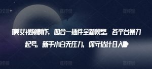 AI美女视频制作,四合一插件全新模型,各平台暴力起号,新手小白无压力,保守估计日入600+【揭秘】-私藏资源社