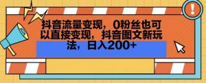 抖音流量变现,0粉丝也可以直接变现,抖音图文新玩法,日入200+【揭秘】-私藏资源社