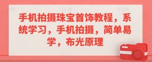 手机拍摄珠宝首饰教程,系统学习,手机拍摄,简单易学,布光原理-私藏资源社