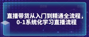 直播带货从入门到精通全流程,0-1系统化学习直播流程-私藏资源社