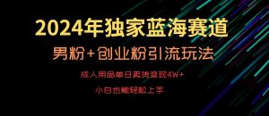 2024年独家蓝海赛道,成人用品单日卖货变现4W+,男粉+创业粉引流玩法,不愁搞不到流量【揭秘】-私藏资源社