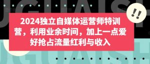 2024独立自媒体运营师特训营,利用业余时间,加上一点爱好抢占流量红利与收入-私藏资源社