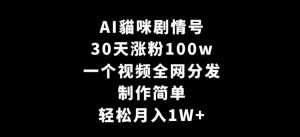 AI貓咪剧情号，30天涨粉100w，制作简单，一个视频全网分发，轻松月入1W+【揭秘】-私藏资源社