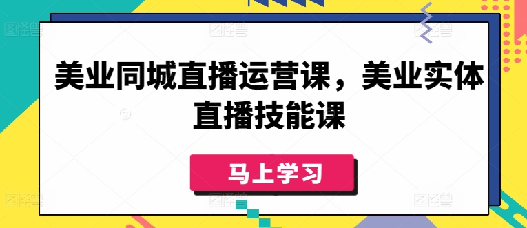 美业同城直播运营课，美业实体直播技能课-私藏资源社