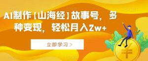 AI制作【山海经】故事号,多种变现,轻松月入2w+【揭秘】-私藏资源社