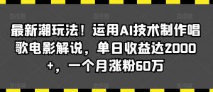 最新潮玩法！运用AI技术制作唱歌电影解说，单日收益达2000+，一个月涨粉60万【揭秘】-私藏资源社
