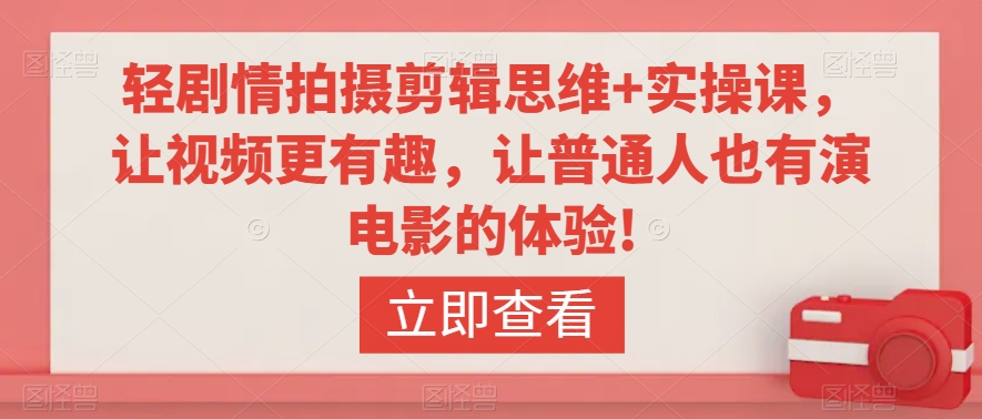 轻剧情拍摄剪辑思维+实操课，让视频更有趣，让普通人也有演电影的体验!-私藏资源社
