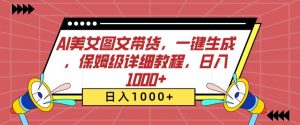 AI美女图文带货,一键生成,保姆级详细教程,日入1000+【揭秘】-私藏资源社
