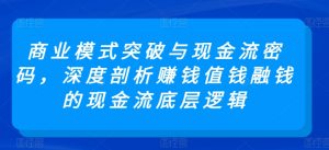 商业模式突破与现金流密码,深度剖析赚钱值钱融钱的现金流底层逻辑-私藏资源社