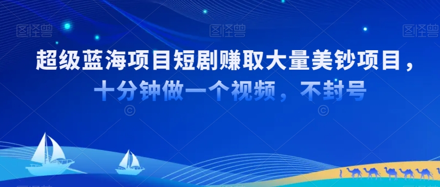 超级蓝海项目短剧赚取大量美钞项目，国内短剧出海tk赚美钞，十分钟做一个视频【揭秘】-私藏资源社