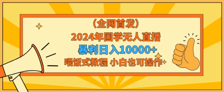 全网首发2024年国学无人直播暴力日入1w，加喂饭式教程，小白也可操作【揭秘】-私藏资源社