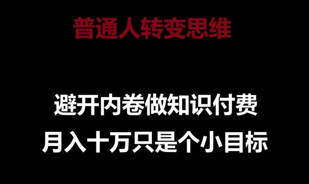 普通人转变思维，避开内卷做知识付费，月入十万只是一个小目标【揭秘】-私藏资源社