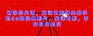 精讲拉片课，解读电影博主必学的30部经典影片，解读电影，开启自由职业-私藏资源社