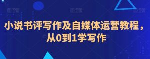小说书评写作及自媒体运营教程,从0到1学写作-私藏资源社