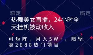 热舞美女直播，24小时全天挂机被动收入，可矩阵，月入5W+，隔壁卖2888热门项目【揭秘】-私藏资源社