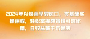 2024年AI绘画早教风口,零基础实操课程,轻松掌握教育粉引流秘籍,日收益破千不是梦【揭秘】-私藏资源社